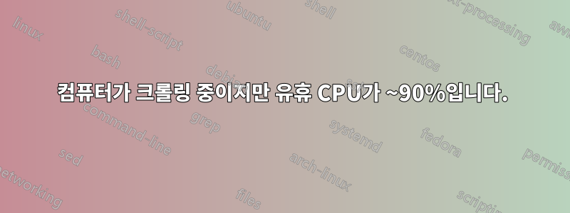 컴퓨터가 크롤링 중이지만 유휴 CPU가 ~90%입니다.