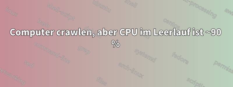 Computer crawlen, aber CPU im Leerlauf ist ~90 %