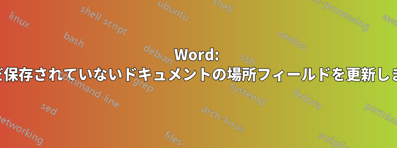 Word: まだ保存されていないドキュメントの場所フィールドを更新します