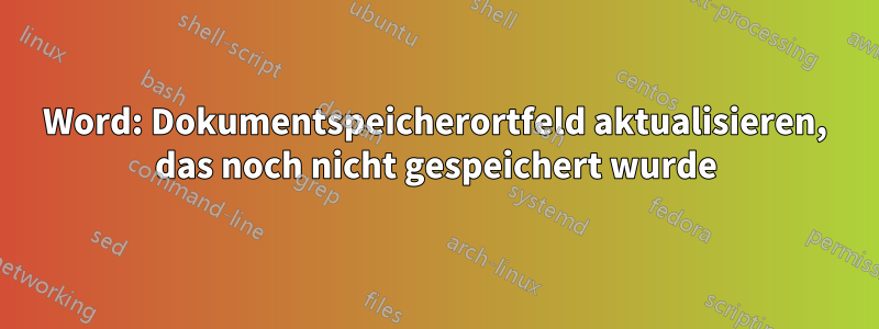 Word: Dokumentspeicherortfeld aktualisieren, das noch nicht gespeichert wurde