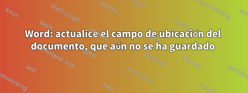 Word: actualice el campo de ubicación del documento, que aún no se ha guardado