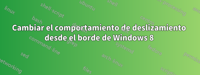 Cambiar el comportamiento de deslizamiento desde el borde de Windows 8