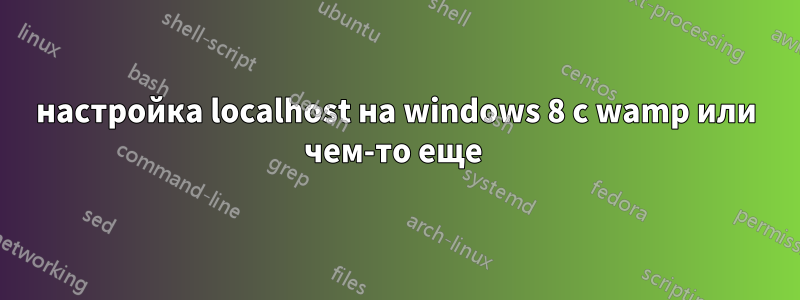 настройка localhost на windows 8 с wamp или чем-то еще 