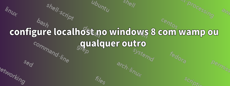 configure localhost no windows 8 com wamp ou qualquer outro 