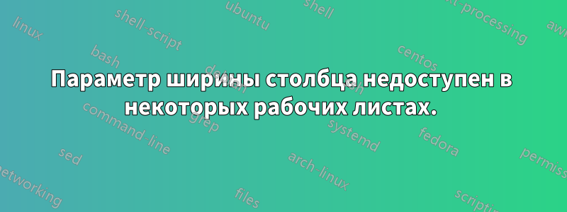 Параметр ширины столбца недоступен в некоторых рабочих листах.