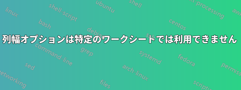 列幅オプションは特定のワークシートでは利用できません