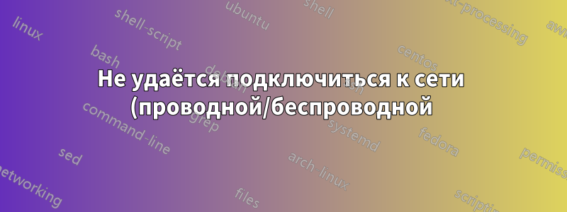 Не удаётся подключиться к сети (проводной/беспроводной), ничего не можешь с этим поделать?