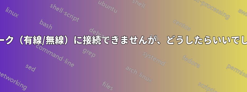 ネットワーク（有線/無線）に接続できませんが、どうしたらいいでしょうか？