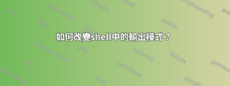 如何改變shell中的輸出模式？