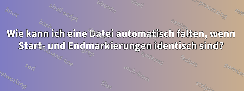 Wie kann ich eine Datei automatisch falten, wenn Start- und Endmarkierungen identisch sind?