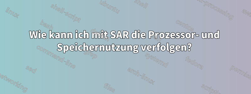 Wie kann ich mit SAR die Prozessor- und Speichernutzung verfolgen?