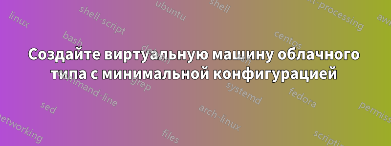 Создайте виртуальную машину облачного типа с минимальной конфигурацией