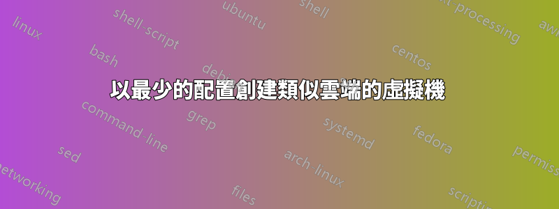 以最少的配置創建類似雲端的虛擬機