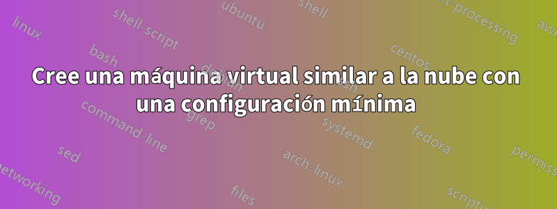 Cree una máquina virtual similar a la nube con una configuración mínima