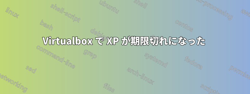 Virtualbox で XP が期限切れになった