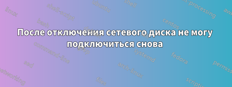 После отключения сетевого диска не могу подключиться снова