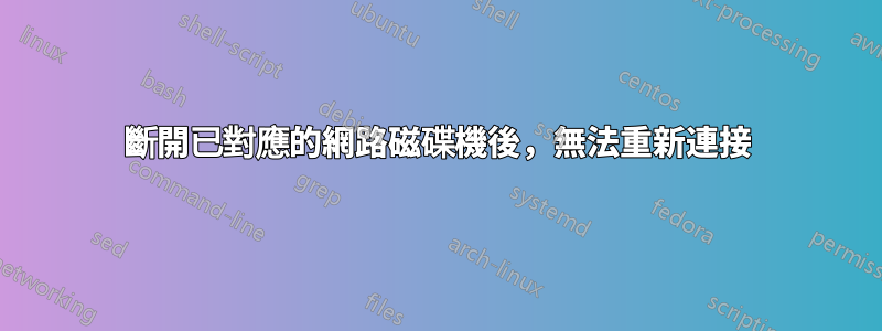 斷開已對應的網路磁碟機後，無法重新連接