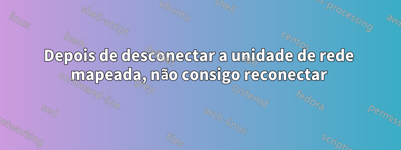 Depois de desconectar a unidade de rede mapeada, não consigo reconectar