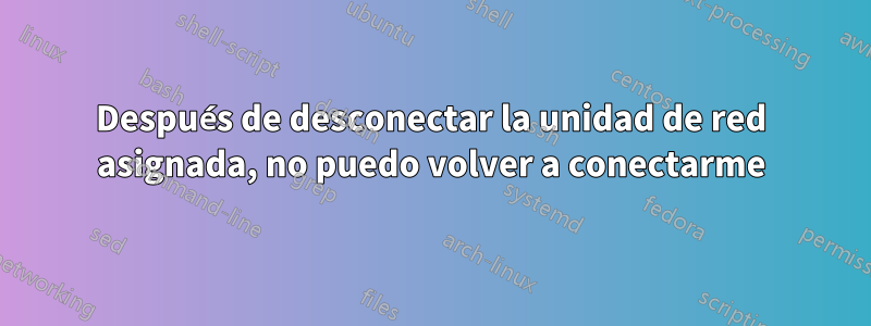 Después de desconectar la unidad de red asignada, no puedo volver a conectarme