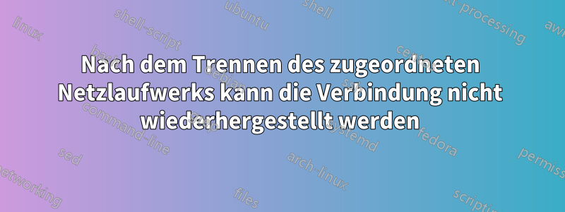 Nach dem Trennen des zugeordneten Netzlaufwerks kann die Verbindung nicht wiederhergestellt werden