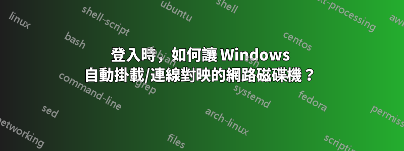 登入時，如何讓 Windows 自動掛載/連線對映的網路磁碟機？