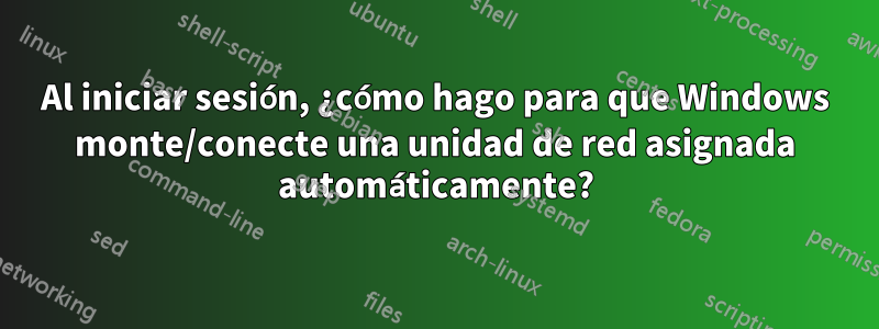 Al iniciar sesión, ¿cómo hago para que Windows monte/conecte una unidad de red asignada automáticamente?