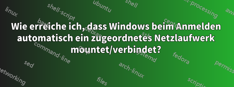 Wie erreiche ich, dass Windows beim Anmelden automatisch ein zugeordnetes Netzlaufwerk mountet/verbindet?