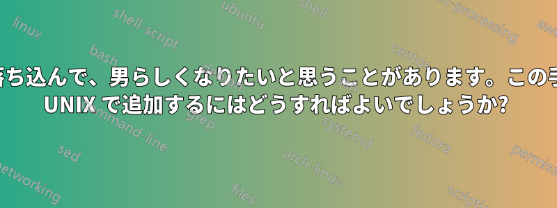 時々、気分が落ち込んで、男らしくなりたいと思うことがあります。この手動エントリを UNIX で追加するにはどうすればよいでしょうか?