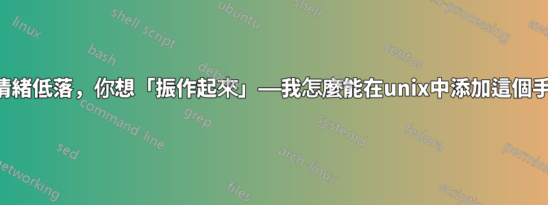 有時你會情緒低落，你想「振作起來」——我怎麼能在unix中添加這個手動條目？