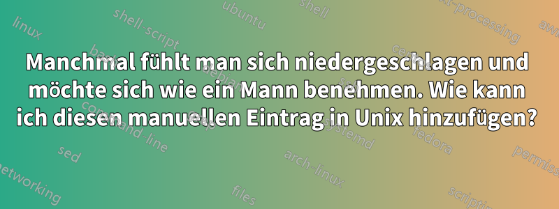 Manchmal fühlt man sich niedergeschlagen und möchte sich wie ein Mann benehmen. Wie kann ich diesen manuellen Eintrag in Unix hinzufügen?