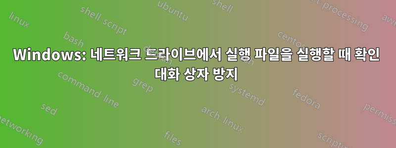 Windows: 네트워크 드라이브에서 실행 파일을 실행할 때 확인 대화 상자 방지