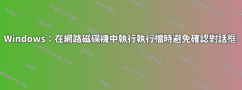 Windows：在網路磁碟機中執行執行檔時避免確認對話框