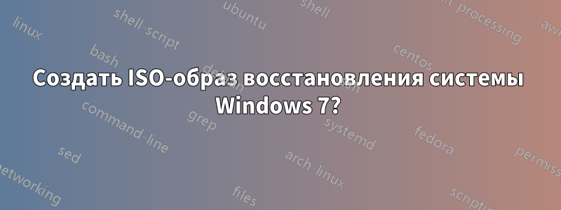 Создать ISO-образ восстановления системы Windows 7?