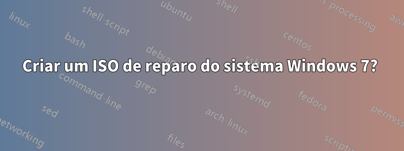 Criar um ISO de reparo do sistema Windows 7?