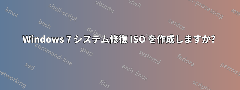 Windows 7 システム修復 ISO を作成しますか?