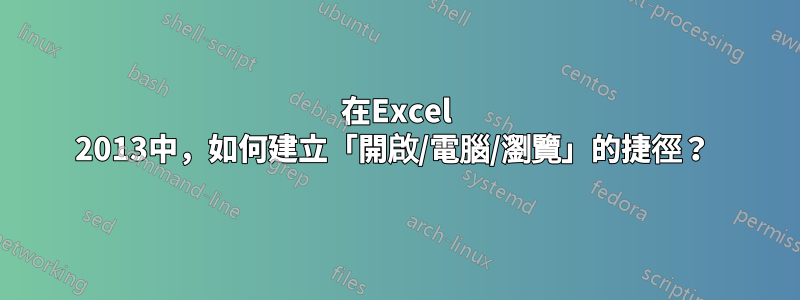 在Excel 2013中，如何建立「開啟/電腦/瀏覽」的捷徑？ 