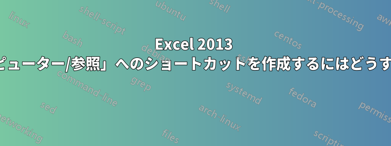 Excel 2013 で、「開く/コンピューター/参照」へのショートカットを作成するにはどうすればよいですか? 