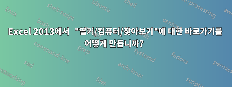 Excel 2013에서 "열기/컴퓨터/찾아보기"에 대한 바로가기를 어떻게 만듭니까? 