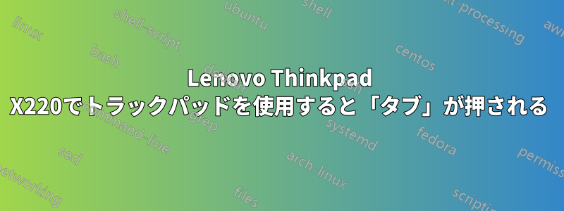 Lenovo Thinkpad X220でトラックパッドを使用すると「タブ」が押される