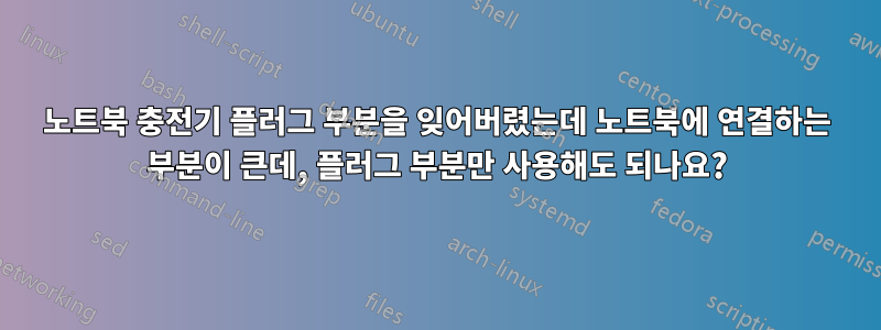 노트북 충전기 플러그 부분을 잊어버렸는데 노트북에 연결하는 부분이 큰데, 플러그 부분만 사용해도 되나요?