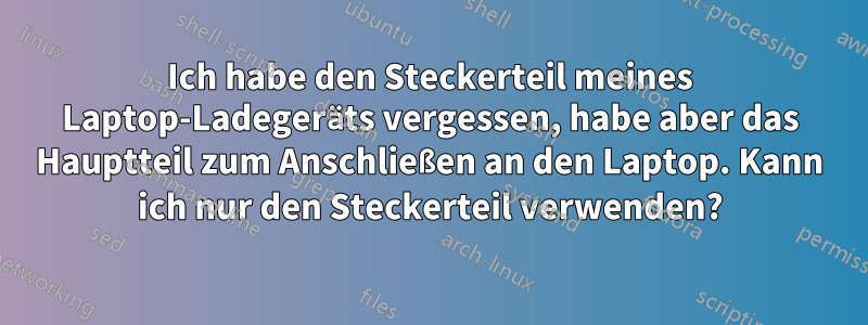 Ich habe den Steckerteil meines Laptop-Ladegeräts vergessen, habe aber das Hauptteil zum Anschließen an den Laptop. Kann ich nur den Steckerteil verwenden?