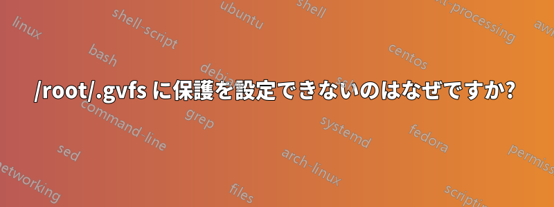 /root/.gvfs に保護を設定できないのはなぜですか?