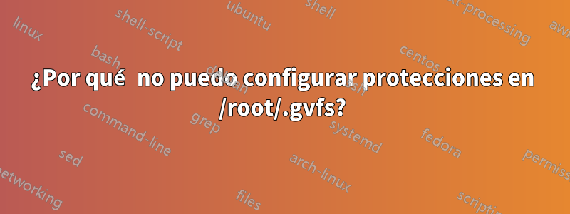 ¿Por qué no puedo configurar protecciones en /root/.gvfs?