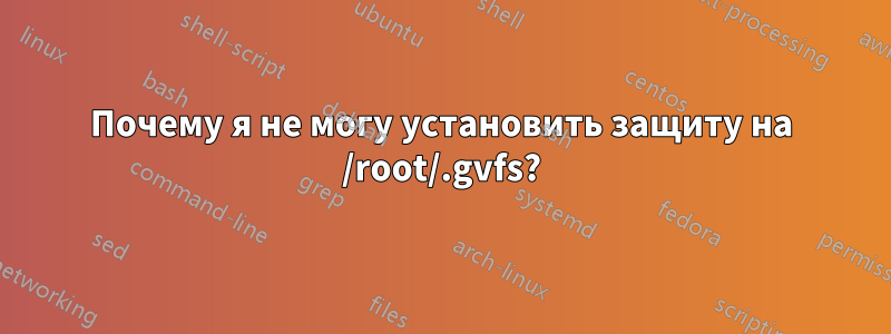 Почему я не могу установить защиту на /root/.gvfs?