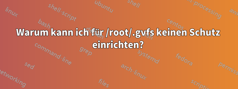 Warum kann ich für /root/.gvfs keinen Schutz einrichten?