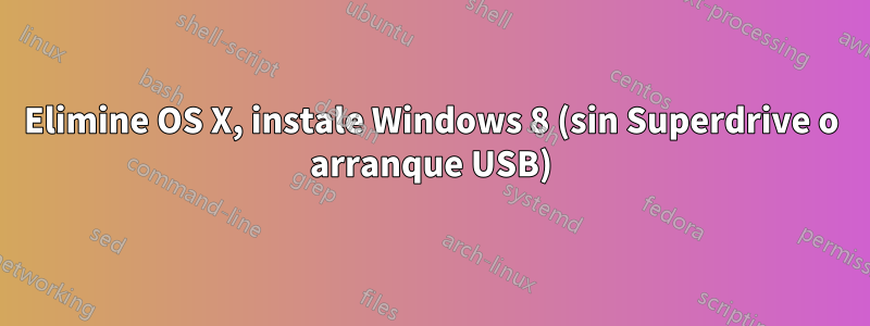 Elimine OS X, instale Windows 8 (sin Superdrive o arranque USB)