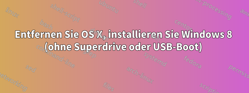 Entfernen Sie OS X, installieren Sie Windows 8 (ohne Superdrive oder USB-Boot)