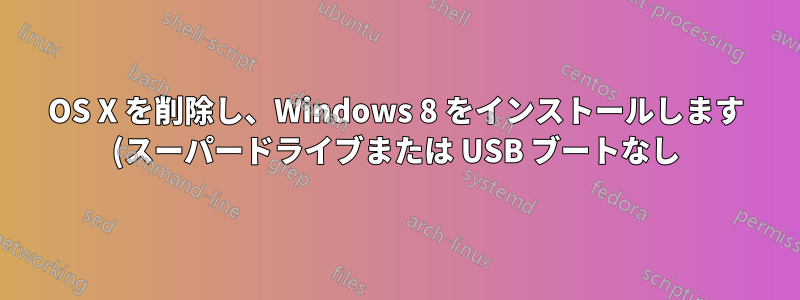 OS X を削除し、Windows 8 をインストールします (スーパードライブまたは USB ブートなし)