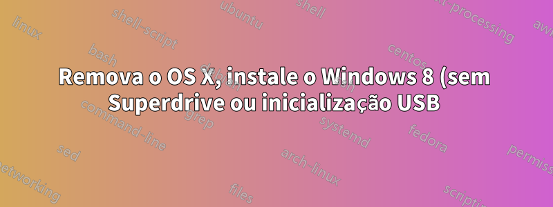 Remova o OS X, instale o Windows 8 (sem Superdrive ou inicialização USB)