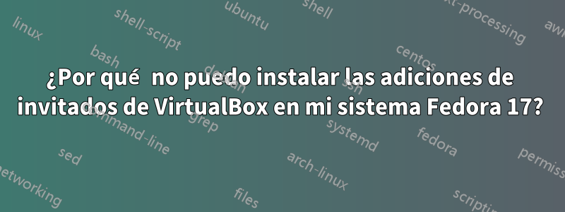 ¿Por qué no puedo instalar las adiciones de invitados de VirtualBox en mi sistema Fedora 17?